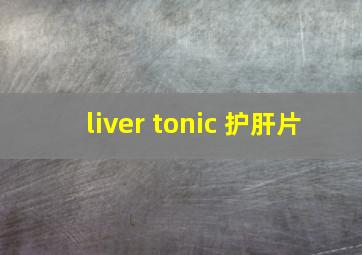 liver tonic 护肝片